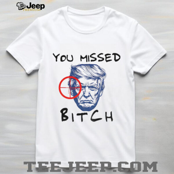 Donald Trump You Missed Bitch Trump For President 2025 shirt
