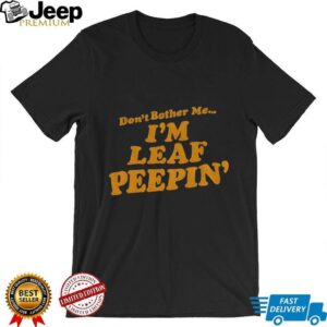 Don’t bother me I’m leaf peepin’ shirt