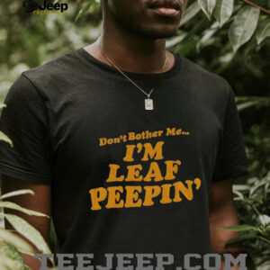 Don’t bother me I’m leaf peepin’ shirt