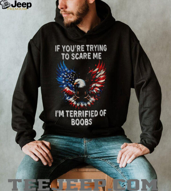 Eagle if you’re trying to scare me I’m terrified of boobs America shirt