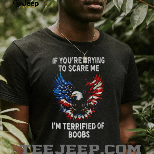 Eagle if you’re trying to scare me I’m terrified of boobs America shirt