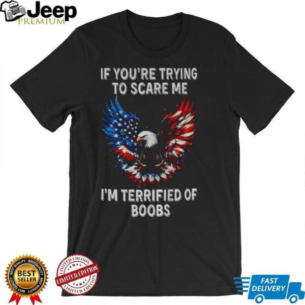 Eagle if you’re trying to scare me I’m terrified of boobs America shirt