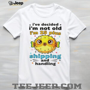 Fish I’ve decided I’m not old I’m 25 plus shipping and handling shirt