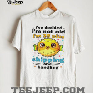 Fish I’ve decided I’m not old I’m 25 plus shipping and handling shirt