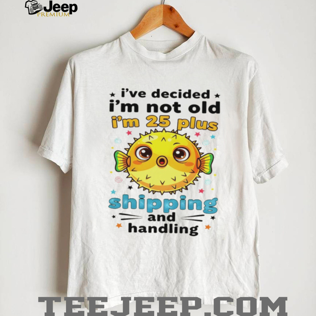 Fish I’ve decided I’m not old I’m 25 plus shipping and handling shirt Fish I’ve decided I’m not old I’m 25 plus shipping and handling shirt