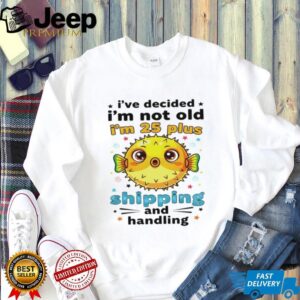 Fish I’ve decided I’m not old I’m 25 plus shipping and handling shirt