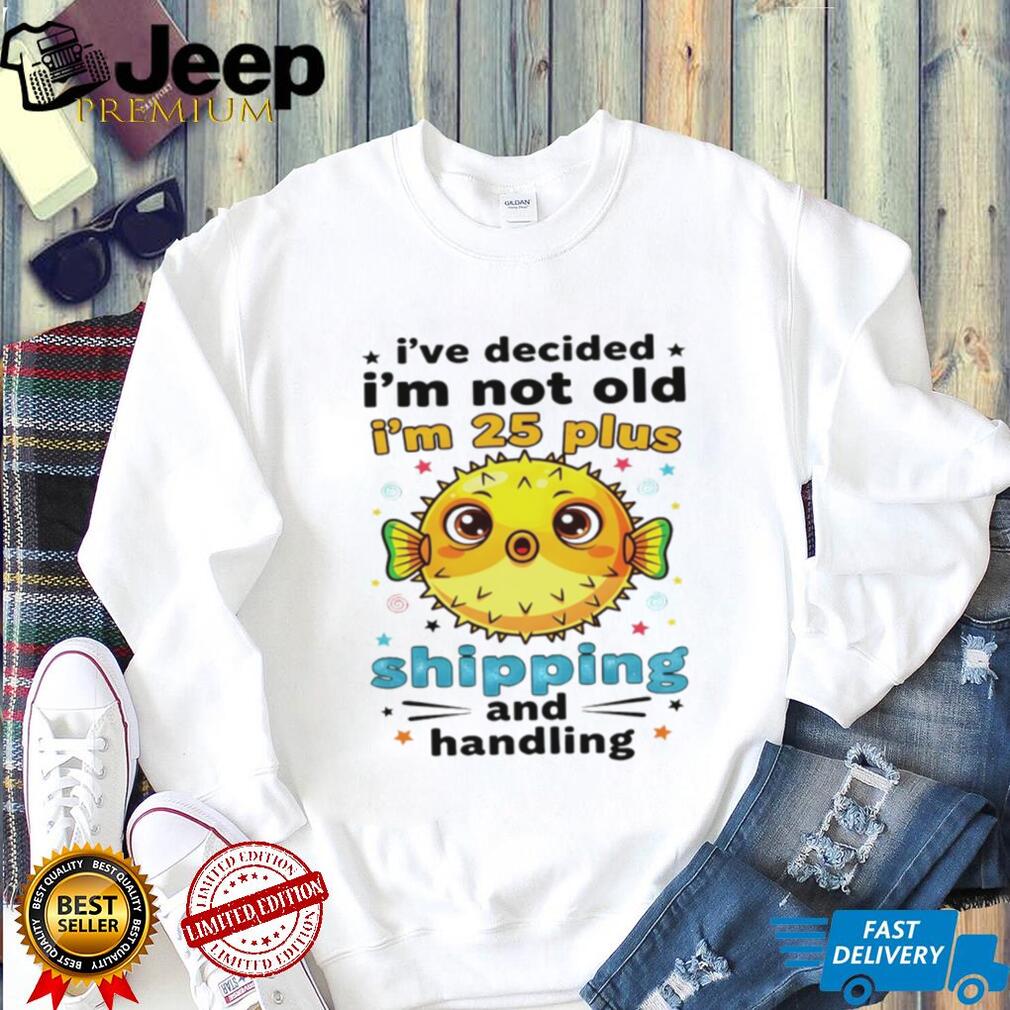 Fish I’ve decided I’m not old I’m 25 plus shipping and handling shirt Fish I’ve decided I’m not old I’m 25 plus shipping and handling shirt