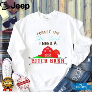 Forget the she shed I need a bitch barn shirt