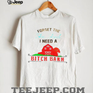 Forget the she shed I need a bitch barn shirt
