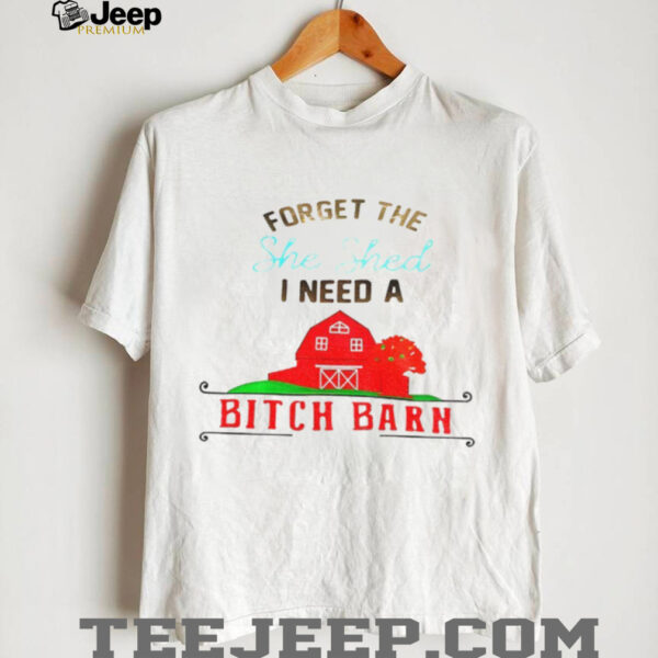 Forget the she shed I need a bitch barn shirt