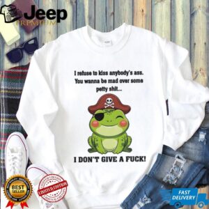 Frog I refuse to kiss anybody’s ass you wanna be mad over some petty shit I don’t give a fuck shirt