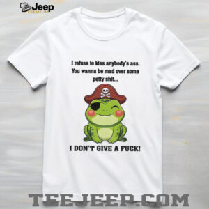 Frog I refuse to kiss anybody’s ass you wanna be mad over some petty shit I don’t give a fuck shirt