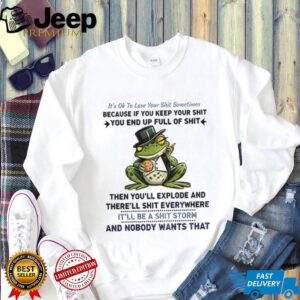 Frog it’s ok to lose your shit sometimes because if you keep your shit you end up full of shit shirt
