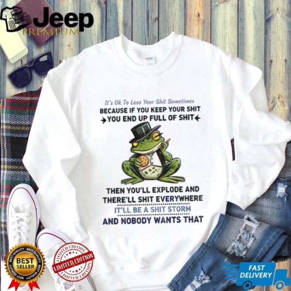 Frog it’s ok to lose your shit sometimes because if you keep your shit you end up full of shit shirt
