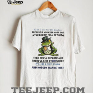 Frog it’s ok to lose your shit sometimes because if you keep your shit you end up full of shit shirt