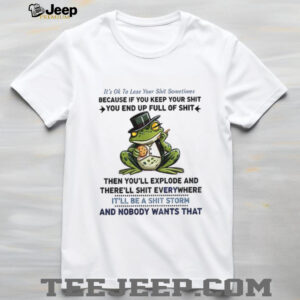 Frog it’s ok to lose your shit sometimes because if you keep your shit you end up full of shit shirt