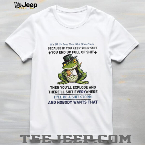 Frog it’s ok to lose your shit sometimes because if you keep your shit you end up full of shit shirt