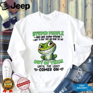 Frog smile stupid people are like glow sticks I want to snap them and shake the shit out of them until the light comes on shirt
