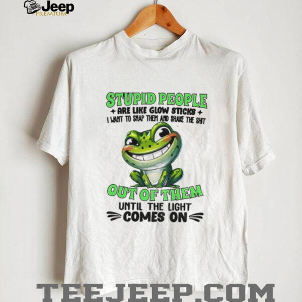 Frog smile stupid people are like glow sticks I want to snap them and shake the shit out of them until the light comes on shirt