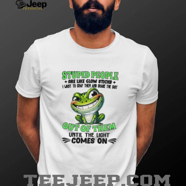 Frog smile stupid people are like glow sticks I want to snap them and shake the shit out of them until the light comes on shirt