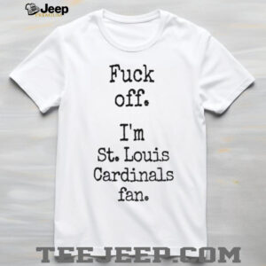 Fuck off I’m St Louis Cardinals fan shirt