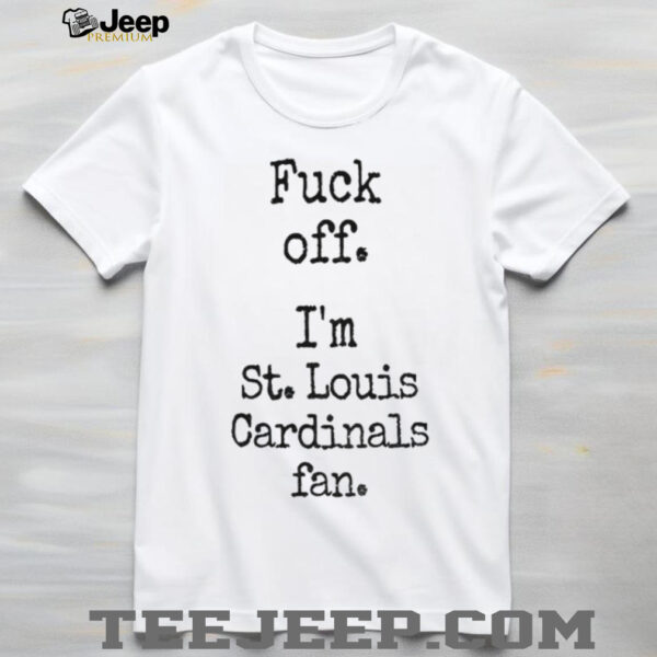 Fuck off I’m St Louis Cardinals fan shirt
