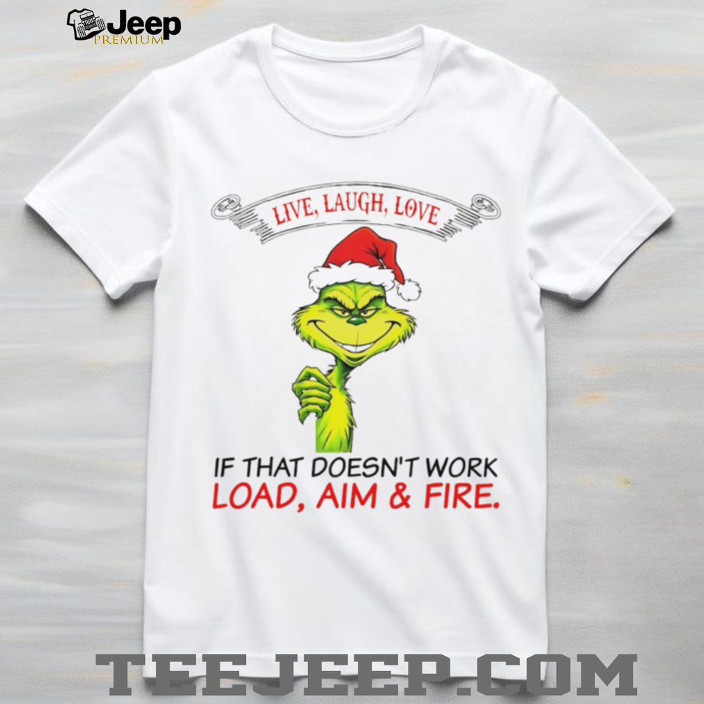 Funny Grinch Santa hat live laugh love if that doesn’t work load aim and fire Christmas shirt Funny Grinch Santa hat live laugh love if that doesn’t work load aim and fire Christmas shirt