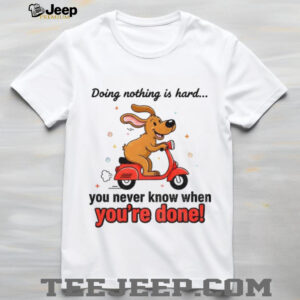Funny dog doing nothing is hard you never know when you’re done shirt