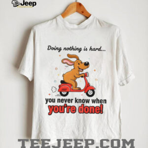 Funny dog doing nothing is hard you never know when you’re done shirt