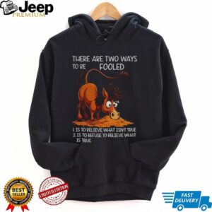 Funny horse there are two ways to be fooled is to believe what isn’t true is to refuse to believe what is true shirt