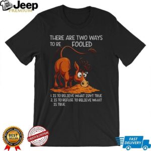 Funny horse there are two ways to be fooled is to believe what isn’t true is to refuse to believe what is true shirt