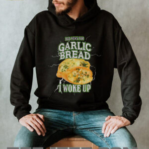Garlic bread bad news for garlic bread I woke up shirt