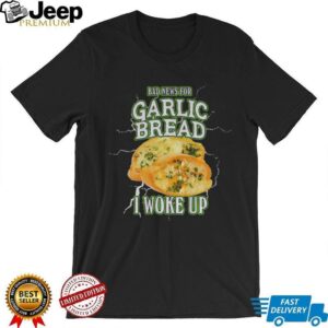 Garlic bread bad news for garlic bread I woke up shirt