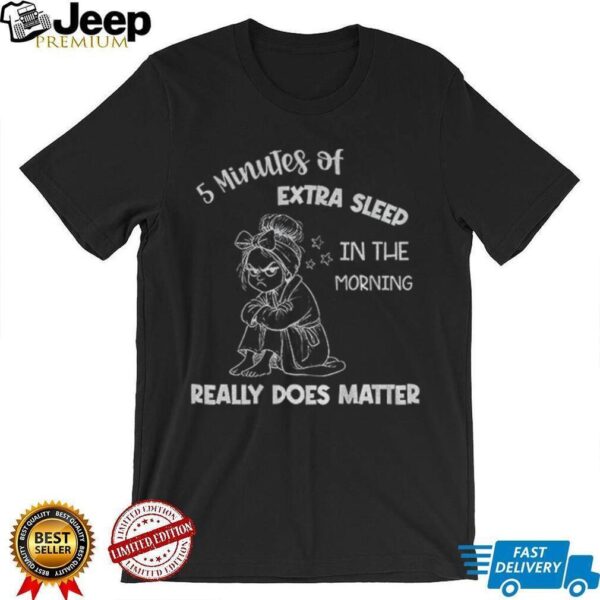 Girl 5 minutes of extra sleep in the morning really does matter shirt