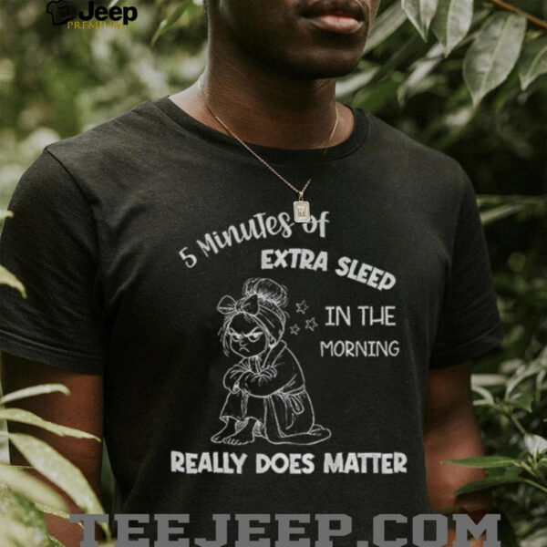 Girl 5 minutes of extra sleep in the morning really does matter shirt