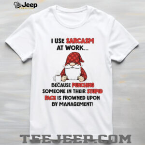Gnome I use sarcasm at work because punching someone in their stupid face is frowned upon by management shirt