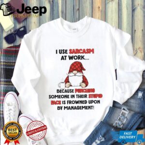 Gnome I use sarcasm at work because punching someone in their stupid face is frowned upon by management shirt