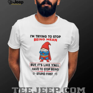 Gnome Superman I’m trying to stop being mean but it’s like y’all have to stop being stupid first shirt