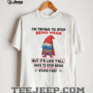 Gnome Superman I’m trying to stop being mean but it’s like y’all have to stop being stupid first shirt