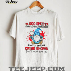 Gnome blood spatter is red luminol shines blue I watch enough crime shows they’ll never find you shirt