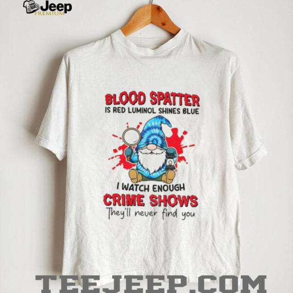 Gnome blood spatter is red luminol shines blue I watch enough crime shows they’ll never find you shirt