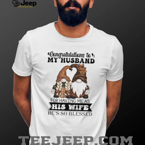 Gnome congratulations to my husband for having me as his wife he’s so blessed shirt