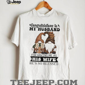 Gnome congratulations to my husband for having me as his wife he’s so blessed shirt