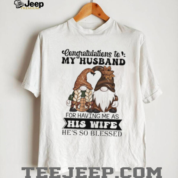 Gnome congratulations to my husband for having me as his wife he’s so blessed shirt