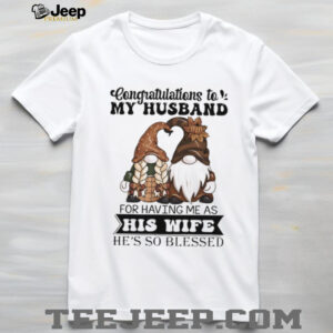 Gnome congratulations to my husband for having me as his wife he’s so blessed shirt