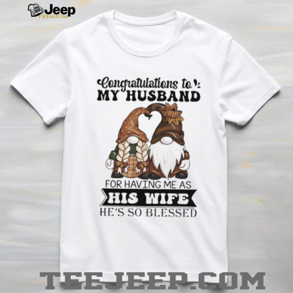 Gnome congratulations to my husband for having me as his wife he’s so blessed shirt