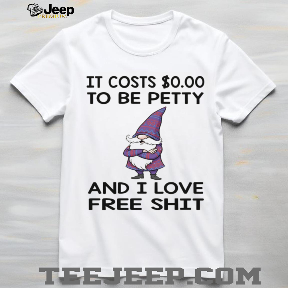 Gnome it costs to be petty and I love free shit shirt Gnome it costs to be petty and I love free shit shirt