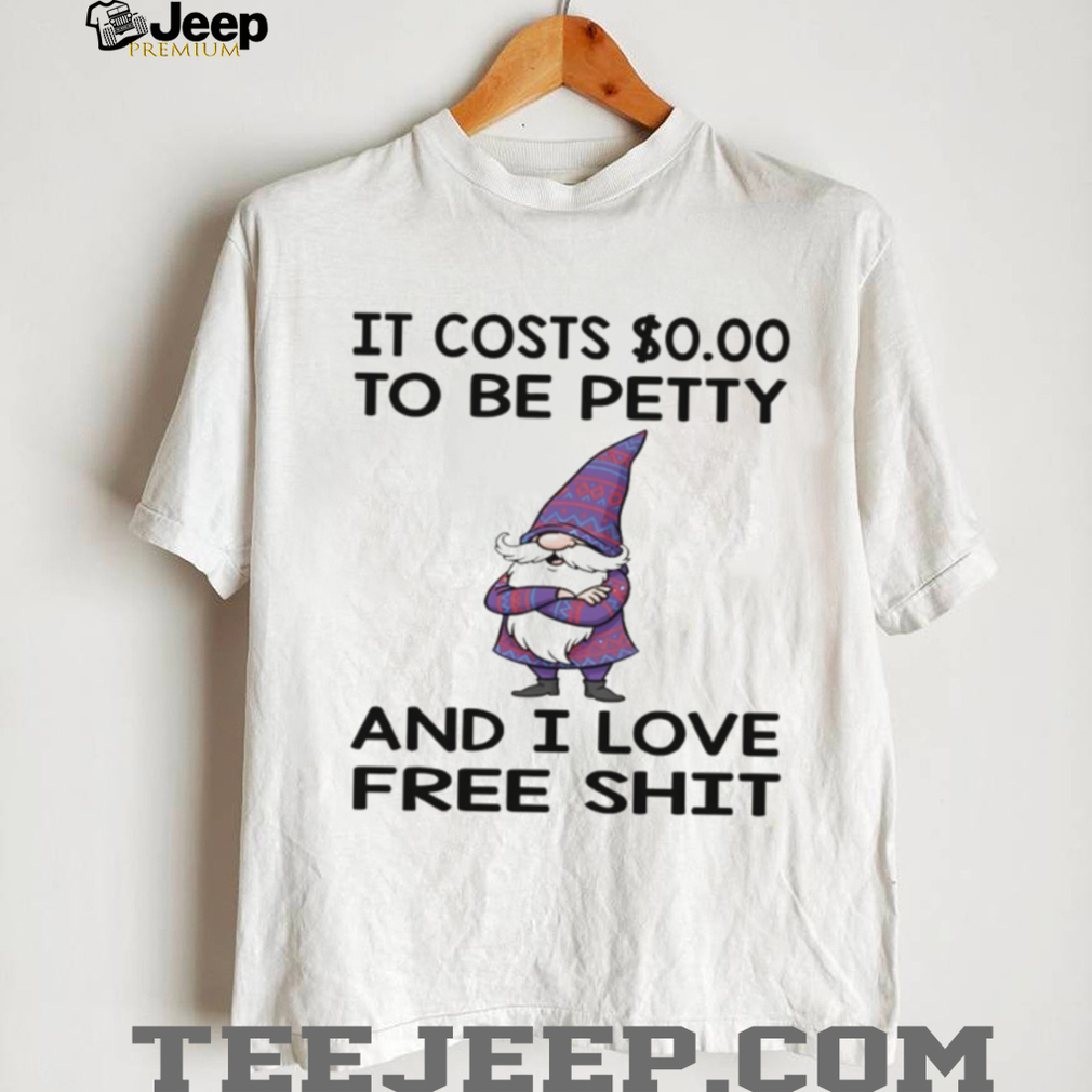 Gnome it costs to be petty and I love free shit shirt Gnome it costs to be petty and I love free shit shirt