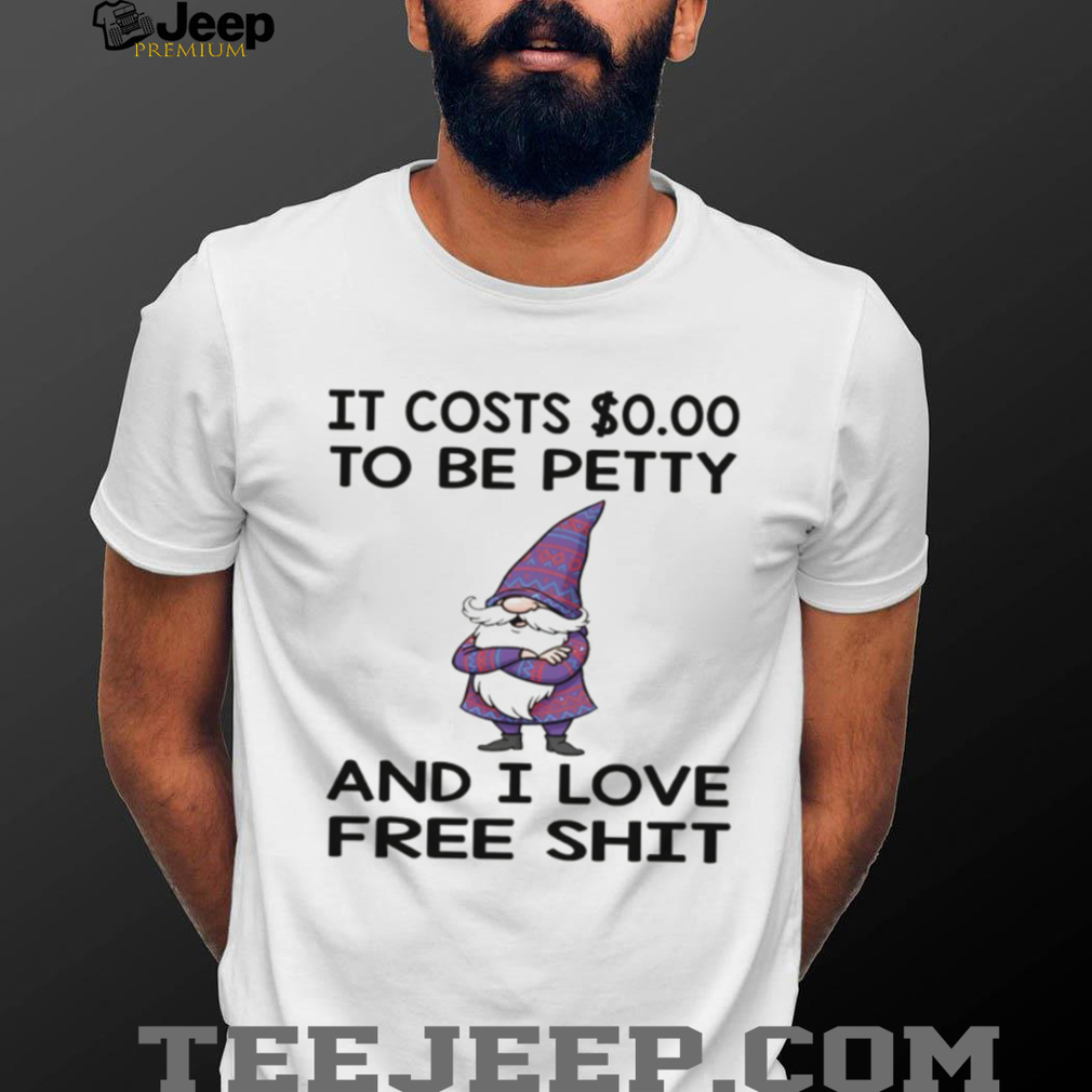 Gnome it costs to be petty and I love free shit shirt Gnome it costs to be petty and I love free shit shirt