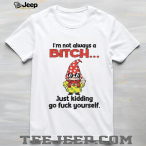 Gnome middle finger I’m not always a bitch just kidding go fuck yourself shirt
